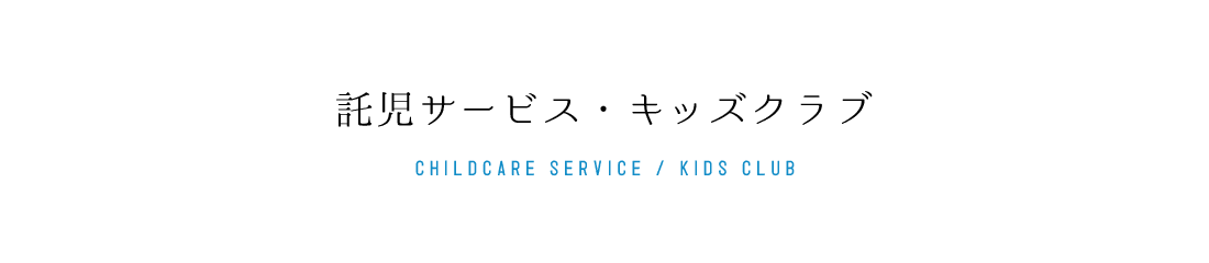 託児サービス・キッズクラブ CHILDCARE SERVICE/KIDS CLUB